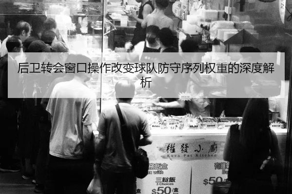 后卫转会窗口操作改变球队防守序列权重的深度解析 | QiuSu
